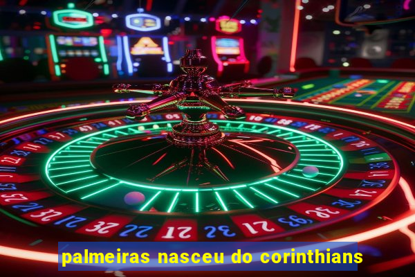 palmeiras nasceu do corinthians